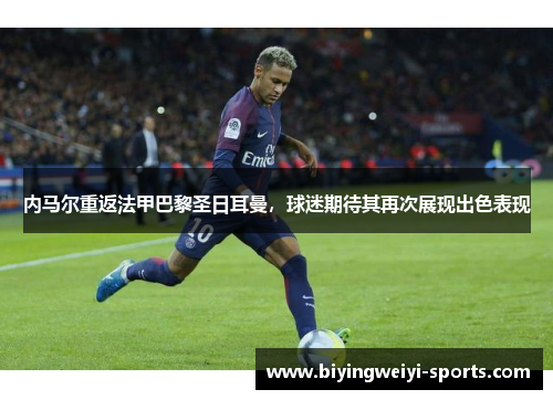 内马尔重返法甲巴黎圣日耳曼，球迷期待其再次展现出色表现