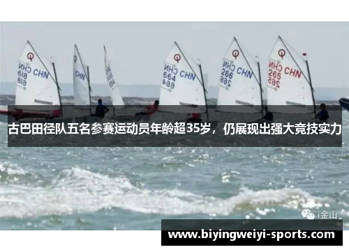 古巴田径队五名参赛运动员年龄超35岁，仍展现出强大竞技实力