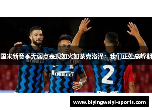国米新赛季无弱点表现如火如荼克洛泽：我们正处巅峰期
