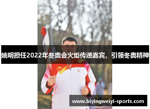 姚明担任2022年冬奥会火炬传递嘉宾，引领冬奥精神