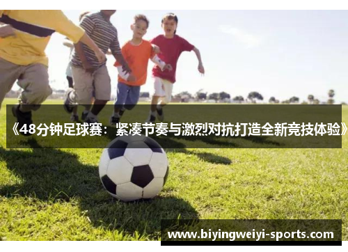《48分钟足球赛：紧凑节奏与激烈对抗打造全新竞技体验》