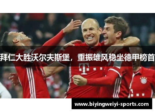 拜仁大胜沃尔夫斯堡，重振雄风稳坐德甲榜首