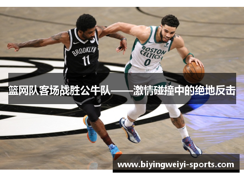 篮网队客场战胜公牛队——激情碰撞中的绝地反击