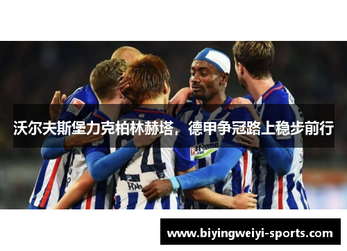 沃尔夫斯堡力克柏林赫塔，德甲争冠路上稳步前行